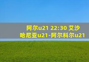 阿尔u21 22:30 艾沙哈尼亚u21-阿尔科尔u21